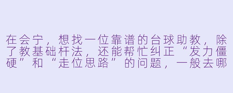 在会宁,想找一位靠谱的台球助教,除了教基础杆法,还能帮忙纠正“发力僵硬”和“走位思路”的问题,一般去哪里找?大概什么价位?-会宁台球助教
