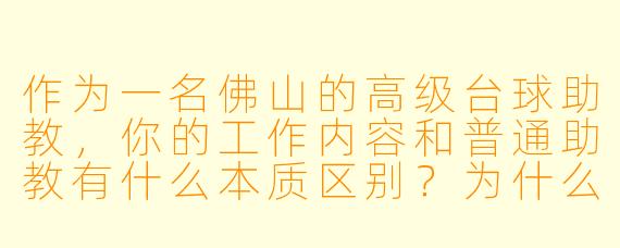 作为一名佛山的高级台球助教,你的工作内容和普通助教有什么本质区别?为什么家长或学员愿意为“高级”二字多付费?