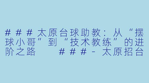 ###太原台球助教：从“摆球小哥”到“技术教练”的进阶之路

###-太原招台球助教