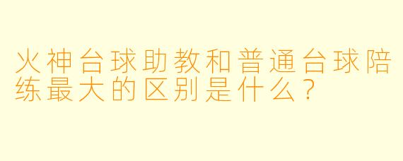 火神台球助教和普通台球陪练最大的区别是什么?