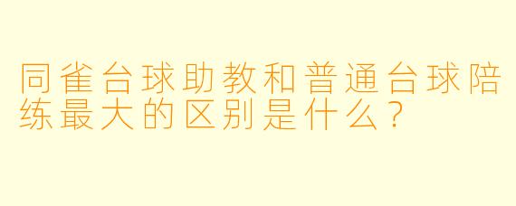 同雀台球助教和普通台球陪练最大的区别是什么?