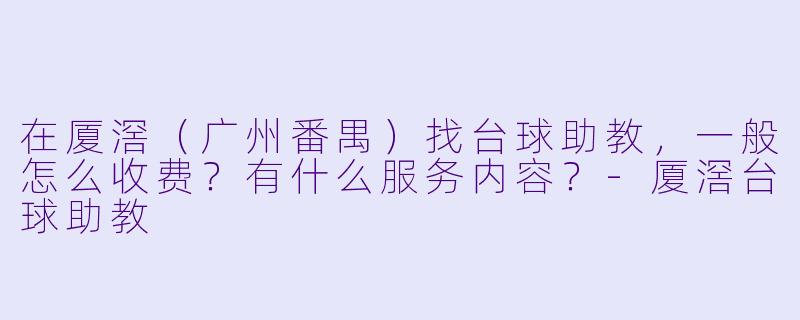 在厦滘（广州番禺）找台球助教，一般怎么收费？有什么服务内容？-厦滘台球助教