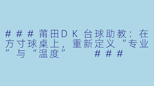###莆田DK台球助教:在方寸球桌上,重新定义“专业”与“温度”
###