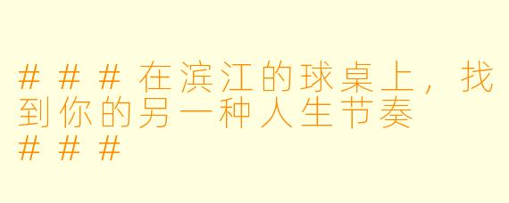 ###在滨江的球桌上，找到你的另一种人生节奏

###