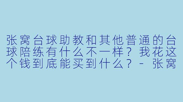 张窝台球助教和其他普通的台球陪练有什么不一样？我花这个钱到底能买到什么？-张窝台球助教