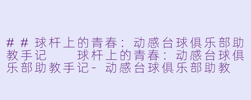 ##球杆上的青春：动感台球俱乐部助教手记

球杆上的青春：动感台球俱乐部助教手记-动感台球俱乐部助教