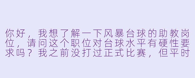 你好，我想了解一下风暴台球的助教岗位，请问这个职位对台球水平有硬X  要求吗？我之前没打过正式比赛，但平时和朋友玩得还不错。-风暴台球助教招聘