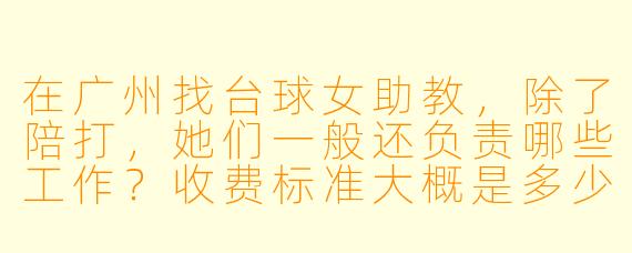 在广州找台球女助教，除了陪打，她们一般还负责哪些工作？收费标准大概是多少？
