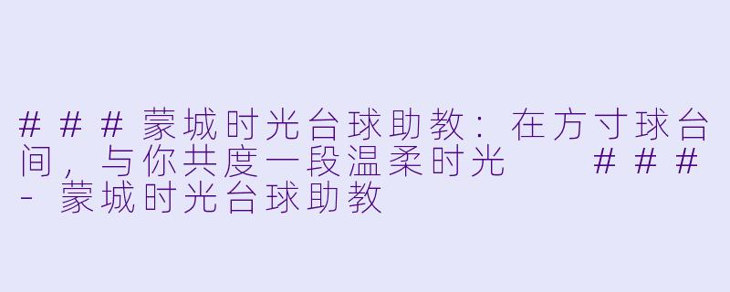 ###蒙城时光台球助教:在方寸球台间,与你共度一段温柔时光
###-蒙城时光台球助教