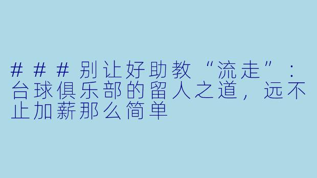 ###别让好助教“流走”:台球俱乐部的留人之道,远不止加薪那么简单