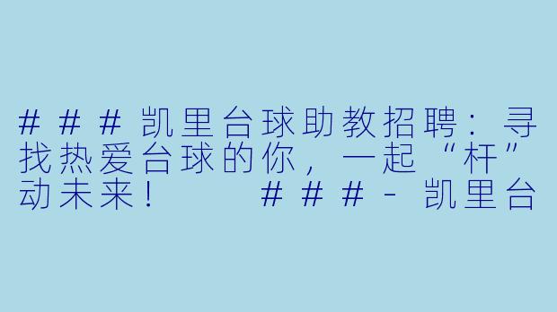 ###凯里台球助教招聘:寻找热爱台球的你,一起“杆”动未来!
###-凯里台球助教招聘
