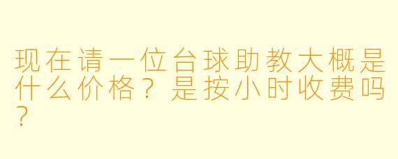 现在请一位台球助教大概是什么价格？是按小时收费吗？