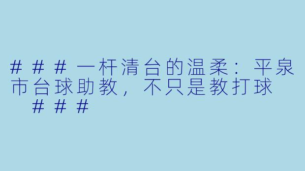###一杆清台的温柔:平泉市台球助教,不只是教打球
###