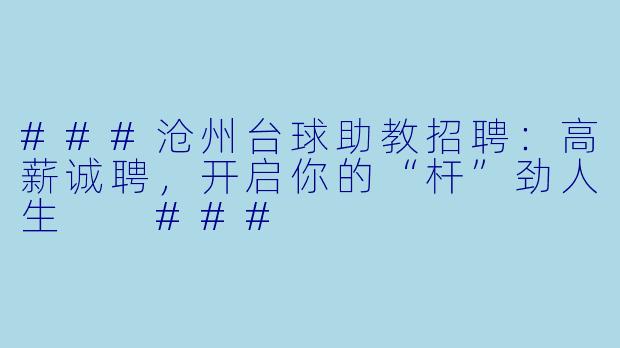 ###沧州台球助教招聘:高薪诚聘,开启你的“杆”劲人生
###
