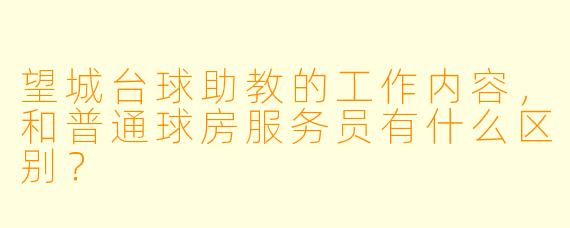望城台球助教的工作内容,和普通球房服务员有什么区别?