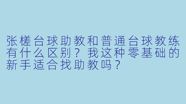 张槎台球助教和普通台球教练有什么区别?我这种零基础的新手适合找助教吗?