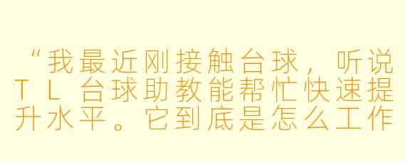 “我最近刚接触台球,听说TL台球助教能帮忙快速提升水平。它到底是怎么工作的?真的比看教学视频更有效吗?”
