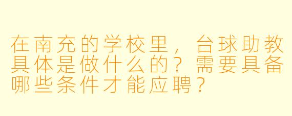 在南充的学校里，台球助教具体是做什么的？需要具备哪些条件才能应聘？