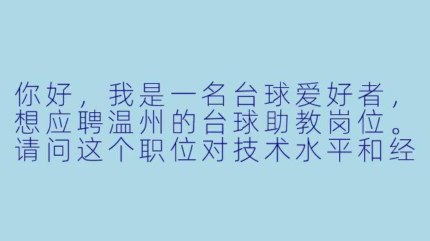你好,我是一名台球爱好者,想应聘温州的台球助教岗位。请问这个职位对技术水平和经验有什么具体要求?薪资待遇大概如何?-台球助教招聘温州