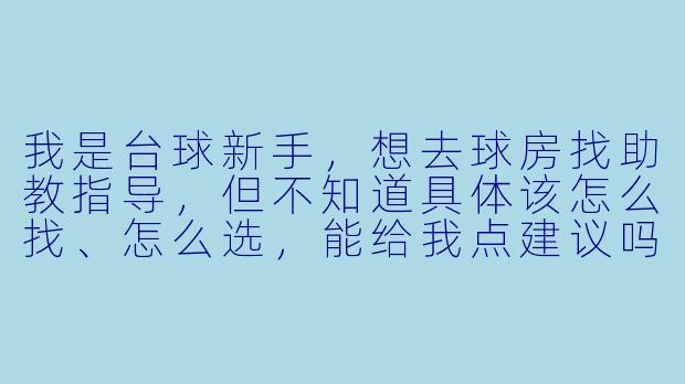 我是台球新手,想去球房找助教指导,但不知道具体该怎么找、怎么选,能给我点建议吗?-怎么去找台球助教