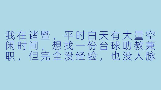 我在诸暨,平时白天有大量空闲时间,想找一份台球助教兼职,但完全没经验,也没人脉,具体该怎么开始?需要自己先买球杆吗?