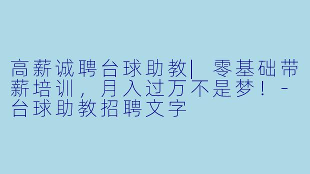 高薪诚聘台球助教|零基础带薪培训,月入过万不是梦!-台球助教招聘文字