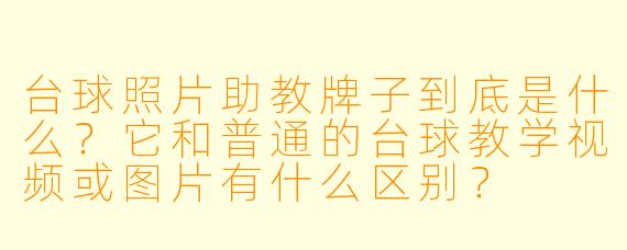 台球照片助教牌子到底是什么?它和普通的台球教学视频或图片有什么区别?