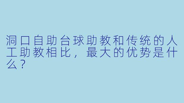 洞口自助台球助教和传统的人工助教相比，最大的优势是什么？