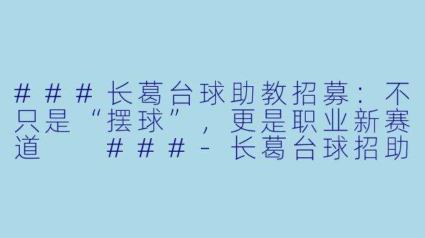 ###长葛台球助教招募:不只是“摆球”,更是职业新赛道
###-长葛台球招助教