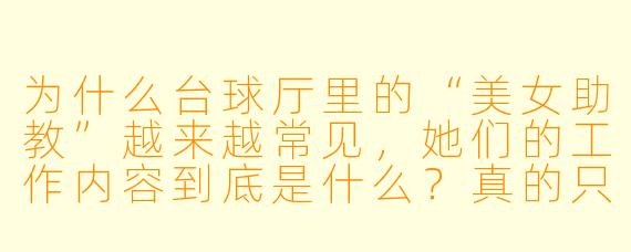 为什么台球厅里的“美女助教”越来越常见,她们的工作内容到底是什么?真的只是陪打球吗?