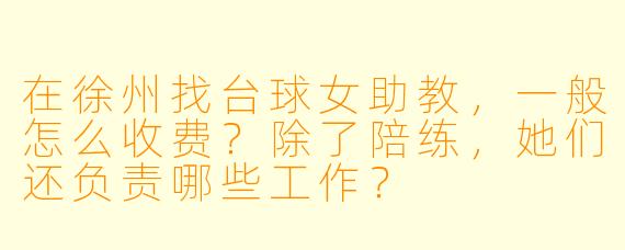 在徐州找台球女助教,一般怎么收费?除了陪练,她们还负责哪些工作?