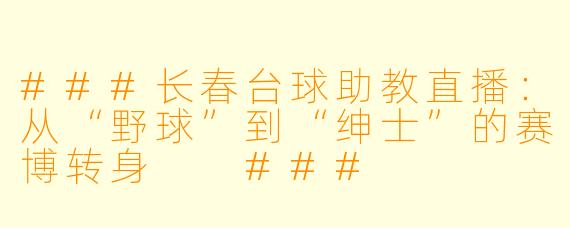 ###长春台球助教直播:从“野球”到“绅士”的赛博转身
###