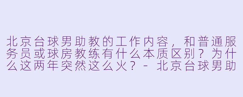 北京台球男助教的工作内容,和普通服务员或球房教练有什么本质区别?为什么这两年突然这么火?-北京台球男助教