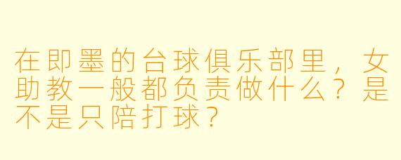 在即墨的台球俱乐部里,女助教一般都负责做什么?是不是只陪打球?