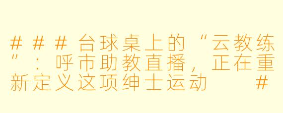###台球桌上的“云教练”:呼市助教直播,正在重新定义这项绅士运动
###
