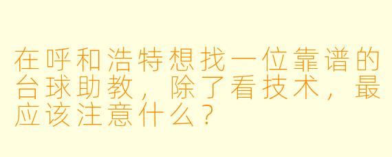 在呼和浩特想找一位靠谱的台球助教，除了看技术，最应该注意什么？