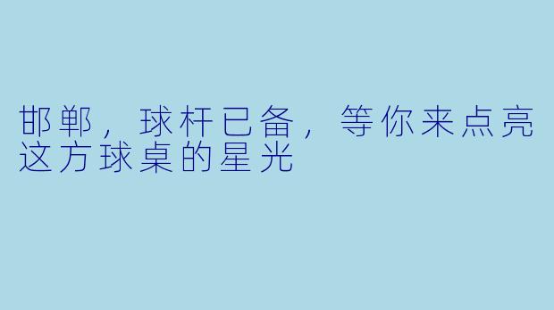 邯郸,球杆已备,等你来点亮这方球桌的星光
