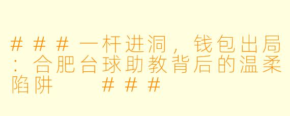 ###一杆进洞,钱包出局:合肥台球助教背后的温柔陷阱
###