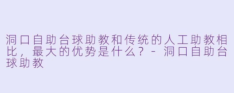 洞口自助台球助教和传统的人工助教相比，最大的优势是什么？-洞口自助台球助教