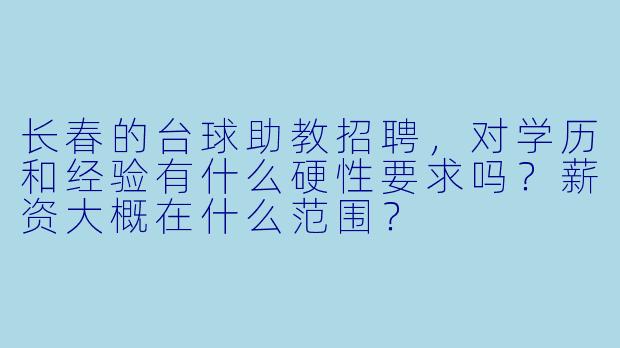 长春的台球助教招聘,对学历和经验有什么硬X 要求吗?薪资大概在什么范围?