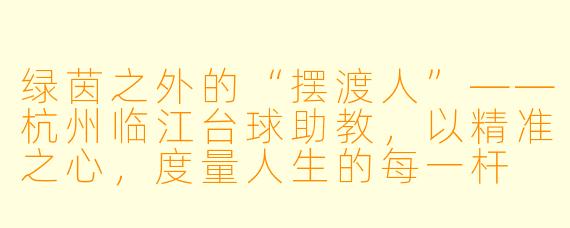 绿茵之外的“摆渡人”——杭州临江台球助教,以精准之心,度量人生的每一杆