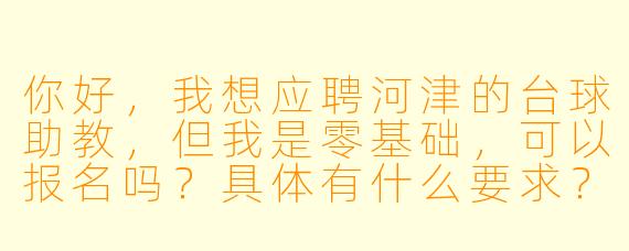 你好,我想应聘河津的台球助教,但我是零基础,可以报名吗?具体有什么要求?