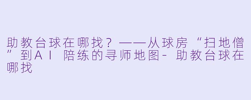 助教台球在哪找?——从球房“扫地僧”到AI陪练的寻师地图-助教台球在哪找