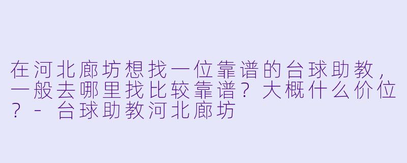 在河北廊坊想找一位靠谱的台球助教,一般去哪里找比较靠谱?大概什么价位?-台球助教河北廊坊
