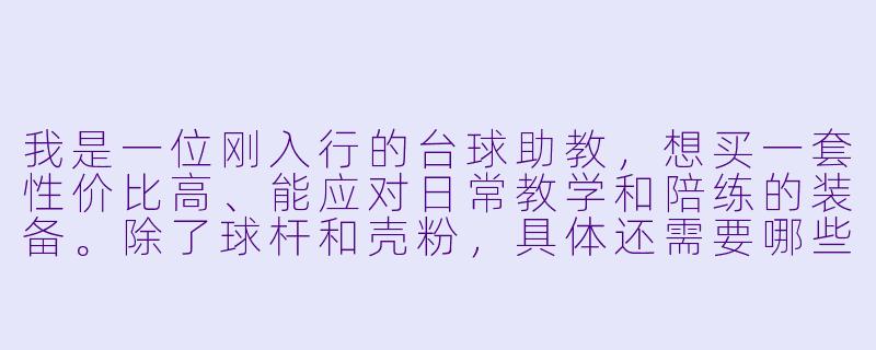 我是一位刚入行的台球助教,想买一套X 价比高、能应对日常教学和陪练的装备。除了球杆和壳粉,具体还需要哪些必需品?您能按“必须买”和“建议买”帮我列个清单吗?-台球助教套装推荐