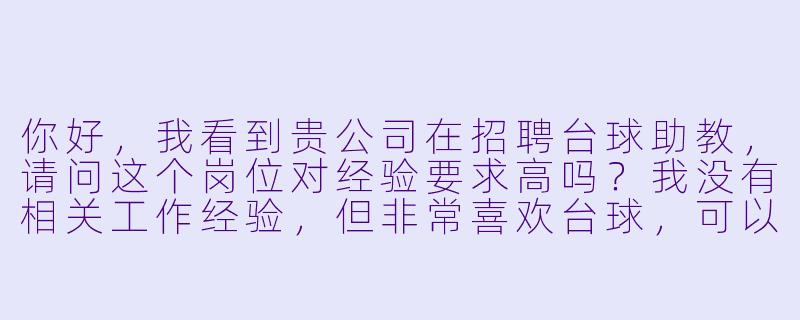 你好，我看到贵公司在招聘台球助教，请问这个岗位对经验要求高吗？我没有相关工作经验，但非常喜欢台球，可以应聘吗？