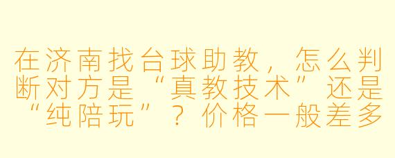 在济南找台球助教,怎么判断对方是“真教技术”还是“纯陪玩”?价格一般差多少?
