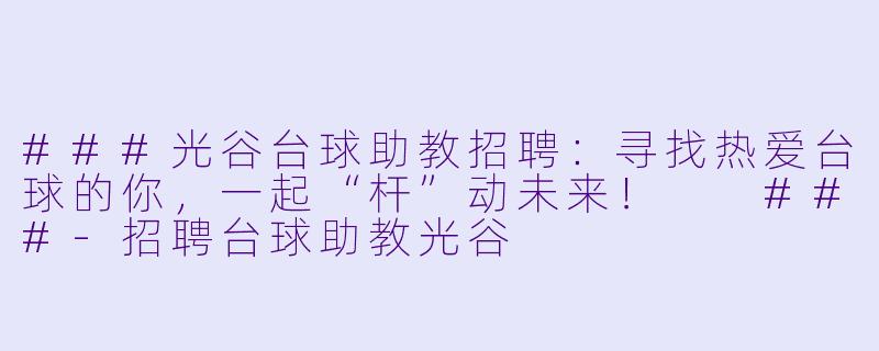 ###光谷台球助教招聘:寻找热爱台球的你,一起“杆”动未来!
###-招聘台球助教光谷