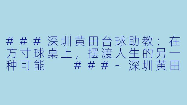 ###深圳黄田台球助教:在方寸球桌上,摆渡人生的另一种可能
###-深圳黄田台球助教