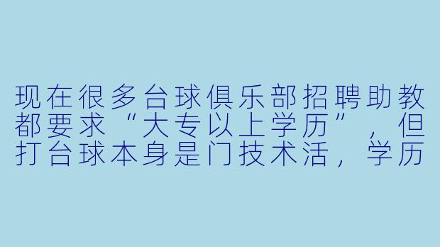 现在很多台球俱乐部招聘助教都要求“大专以上学历”,但打台球本身是门技术活,学历真的能代表教学水平吗?你们这行到底看重什么?